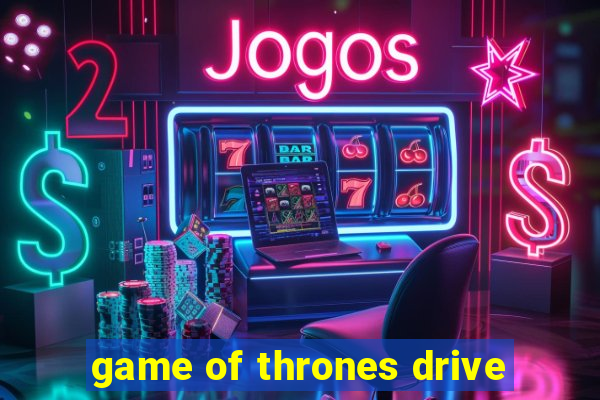 game of thrones drive